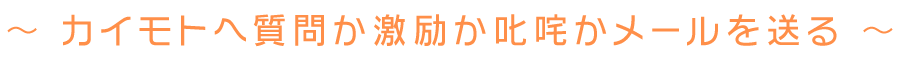 カイモトへ質問か激励か叱咤かメールを送る